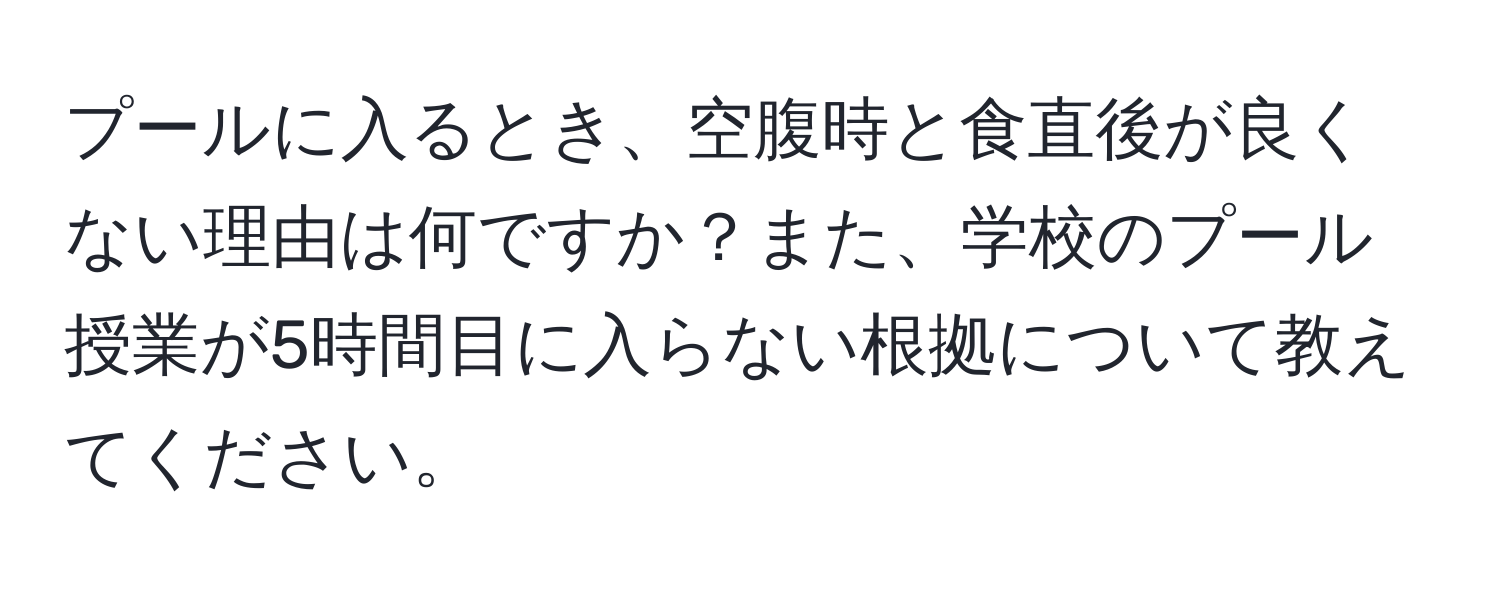 プールに入るとき、空腹時と食直後が良くない理由は何ですか？また、学校のプール授業が5時間目に入らない根拠について教えてください。