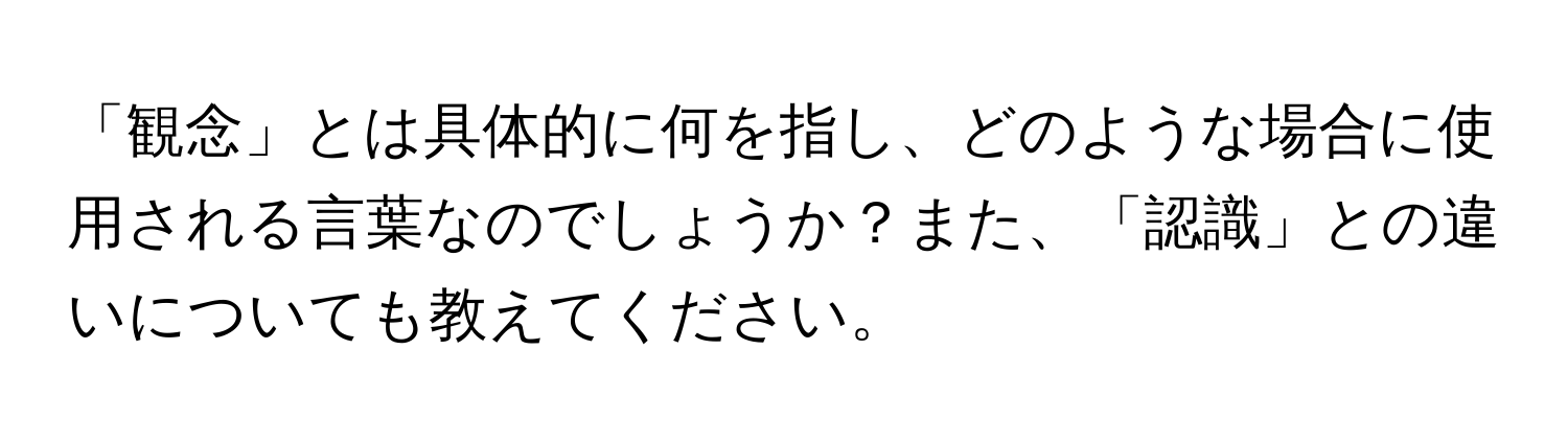 「観念」とは具体的に何を指し、どのような場合に使用される言葉なのでしょうか？また、「認識」との違いについても教えてください。