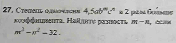 Стелень одночлена 4,5ab^mc^nB2pasa60 e 
κоэффиииенτа. Найлητе разносτь m-n ，CлM
m^2-n^2=32.