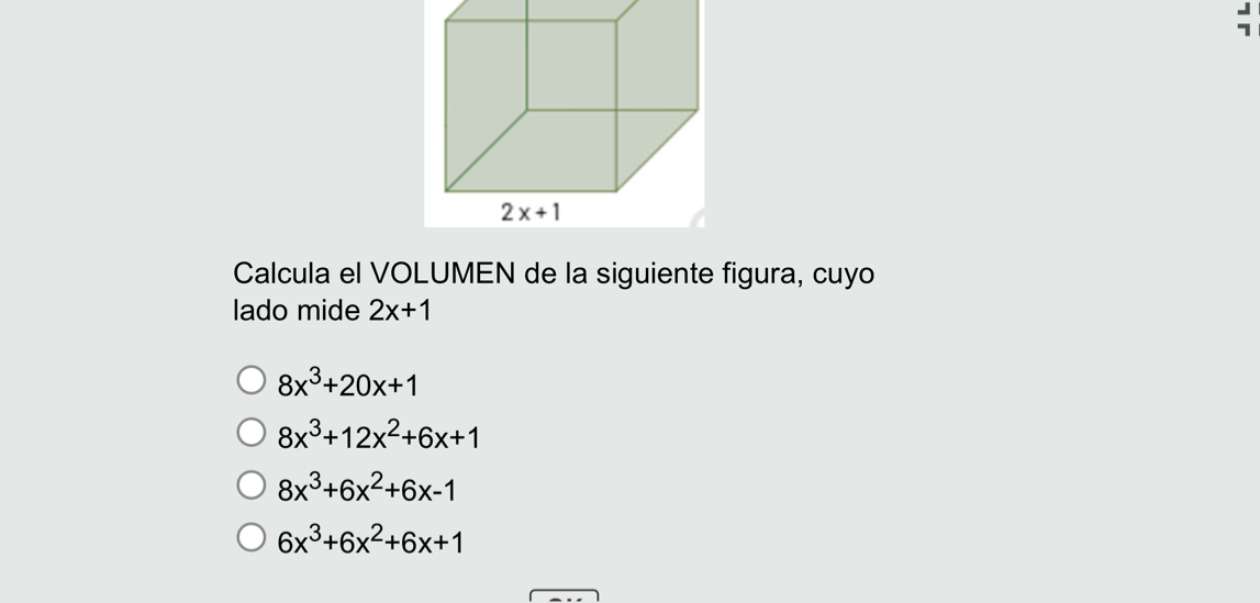 Calcula el VOLUMEN de la siguiente figura, cuyo
lado mide 2x+1
8x^3+20x+1
8x^3+12x^2+6x+1
8x^3+6x^2+6x-1
6x^3+6x^2+6x+1