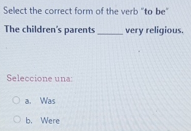 Select the correct form of the verb "to be”
The children's parents _very religious.
Seleccione una:
a. Was
b. Were