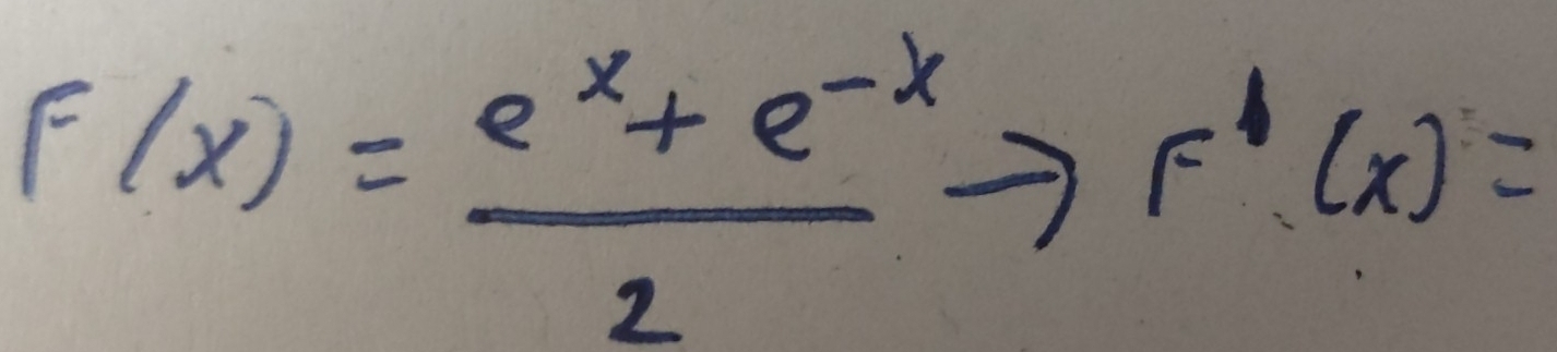 F(x)= (e^x+e^(-x))/2 to F'(x)=