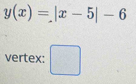 y(x)=|x-5|-6
vertex: □