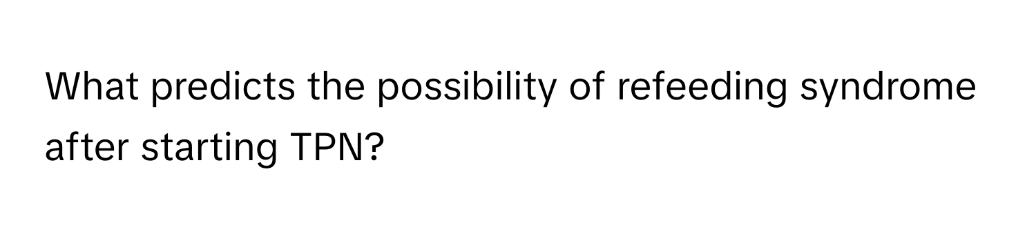 What predicts the possibility of refeeding syndrome after starting TPN?