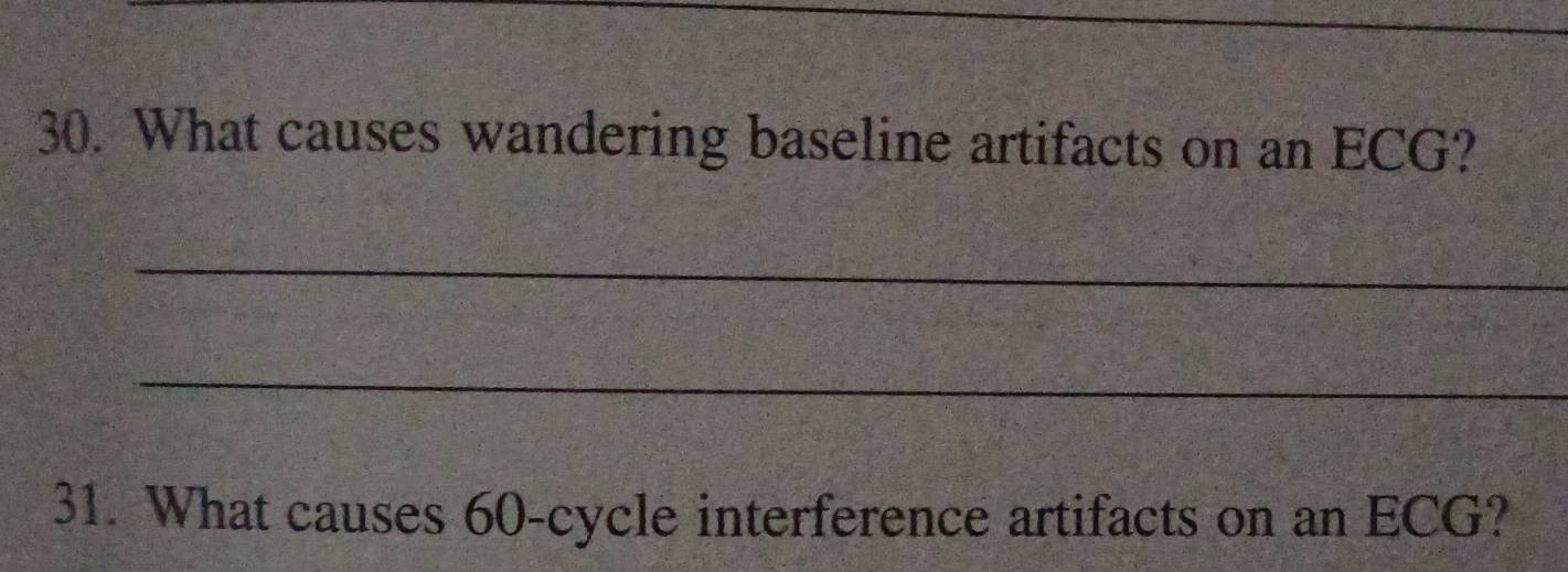 What causes wandering baseline artifacts on an ECG? 
_ 
_ 
31. What causes 60 -cycle interference artifacts on an ECG?