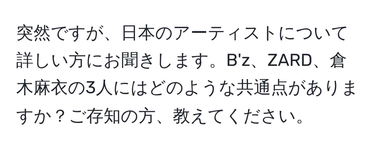 突然ですが、日本のアーティストについて詳しい方にお聞きします。B'z、ZARD、倉木麻衣の3人にはどのような共通点がありますか？ご存知の方、教えてください。