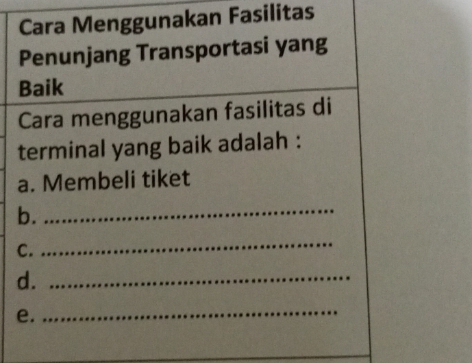 Cara Menggunakan Fasilitas 
Penunjang Transportasi yang 
Baik 
Cara menggunakan fasilitas di 
terminal yang baik adalah : 
a. Membeli tiket 
b. 
_ 
C. 
_ 
d._ 
e. 
_