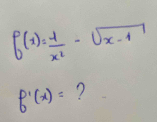 f(x)= 1/x^2 -sqrt(x-1)
f'(x)= ?