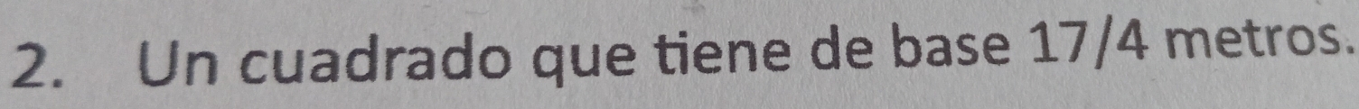 Un cuadrado que tiene de base 17/4 metros.