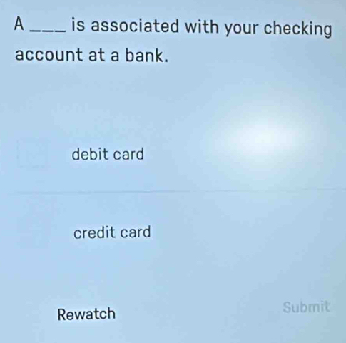 A _is associated with your checking
account at a bank.
debit card
credit card
Rewatch Submit