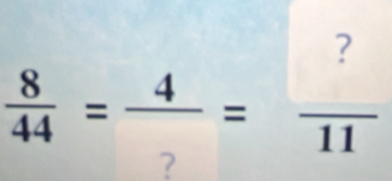  8/44 =frac 4= ?/11 