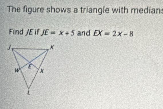 The figure shows a triangle with medians 
Find JE if JE=x+5 and EX=2x-8