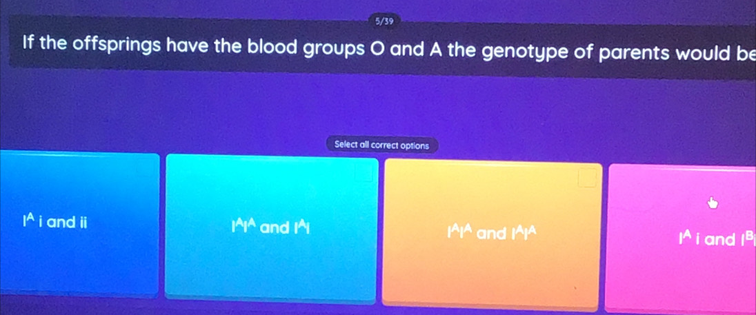 5/39
If the offsprings have the blood groups O and A the genotype of parents would be
Select all correct options
I^A i and ii^2j^2 and I * I^(I^ and I^I^ 1^A) i and ∈t  2/2 