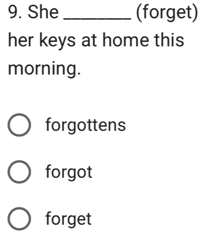 She _(forget)
her keys at home this
morning.
forgottens
forgot
forget