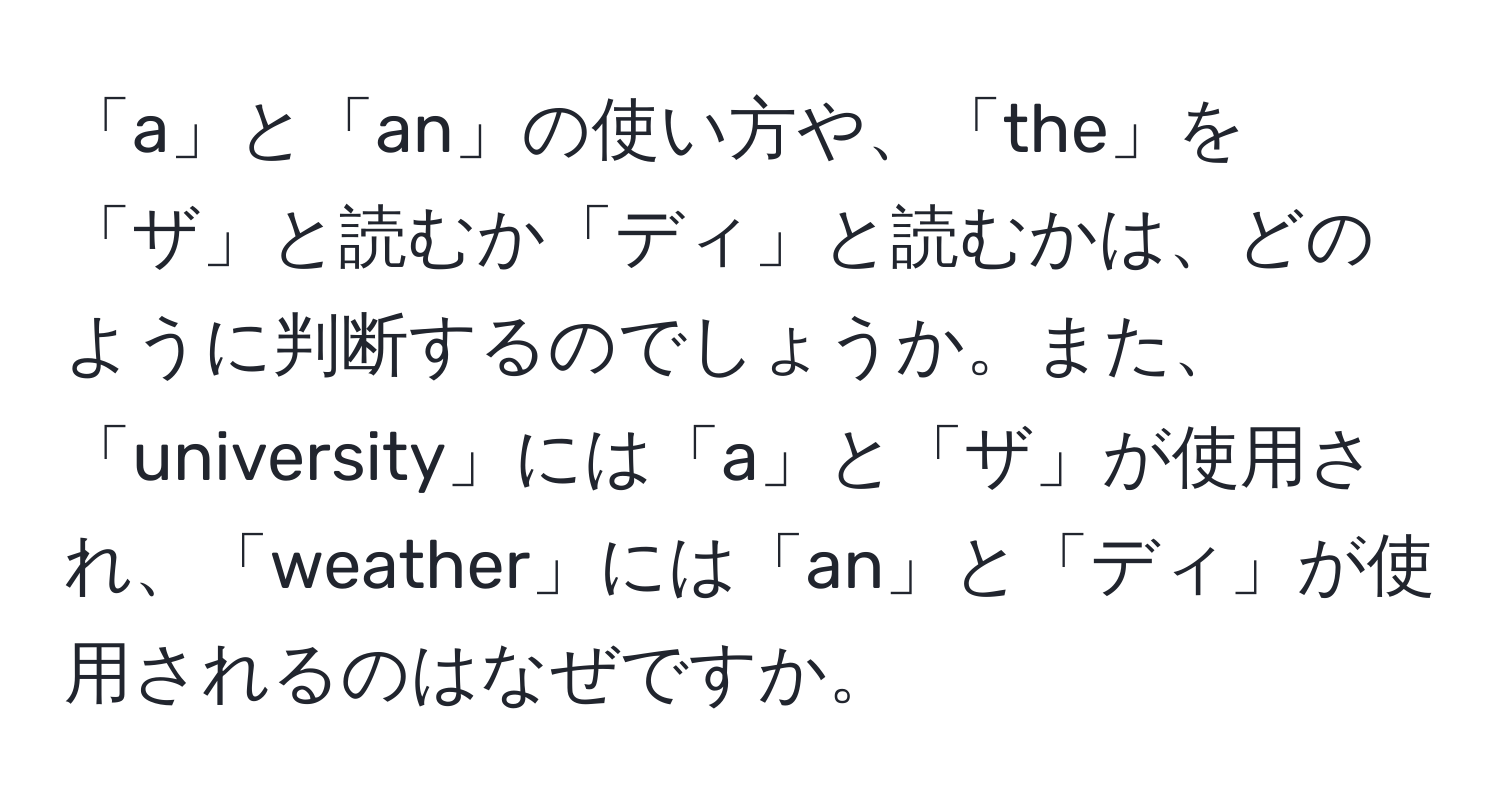 「a」と「an」の使い方や、「the」を「ザ」と読むか「ディ」と読むかは、どのように判断するのでしょうか。また、「university」には「a」と「ザ」が使用され、「weather」には「an」と「ディ」が使用されるのはなぜですか。