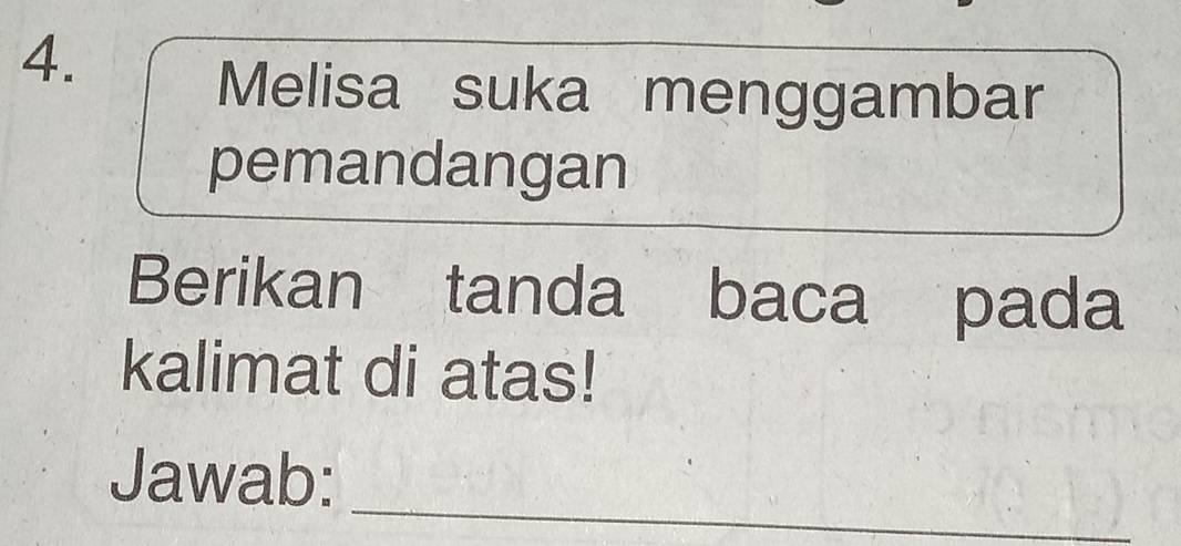 Melisa suka menggambar 
pemandangan 
Berikan tanda baca pada 
kalimat di atas! 
_ 
Jawab: