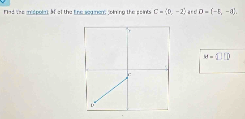 Find the midpoint M of the line segment joining the points C=(0,-2) and D=(-8,-8).
M=(□ ,□ )