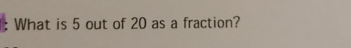 What is 5 out of 20 as a fraction?