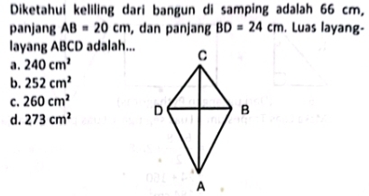 Diketahui keliling dari bangun di samping adalah 66 cm,
panjang AB=20cm , dan panjang BD=24cm. Luas layang-
layang ABCD adalah...
a. 240cm^2
b. 252cm^2
C. 260cm^2
d. 273cm^2