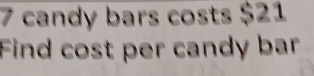 7 candy bars costs $21
Find cost per candy bar