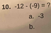 -12-(-9)= ?
a. -3
b.