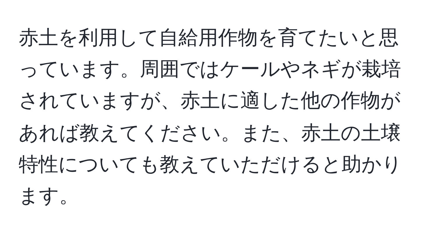 赤土を利用して自給用作物を育てたいと思っています。周囲ではケールやネギが栽培されていますが、赤土に適した他の作物があれば教えてください。また、赤土の土壌特性についても教えていただけると助かります。