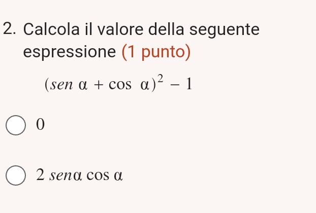 Calcola il valore della seguente
espressione (1 punto)
(sen alpha +cos alpha )^2-1
0
2 sena cos ( y