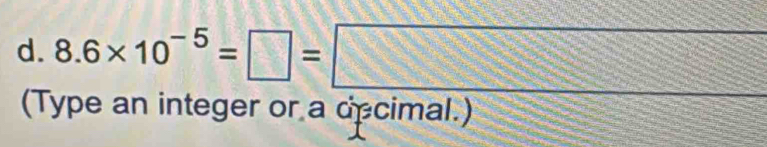 8.6* 10^(-5)=□ =□
(Type an integer or a decimal.)