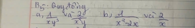 B5. Quy dong 
a,  1/xy^3   2/a - 2/b  b)  1/x^2-2x  vci  2/x 