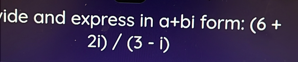 vide and express in a+bi form: (6+
2i) /(3-i)