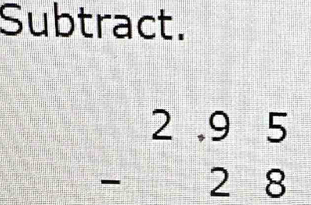 Subtract.
beginarrayr 2.95 -28 endarray