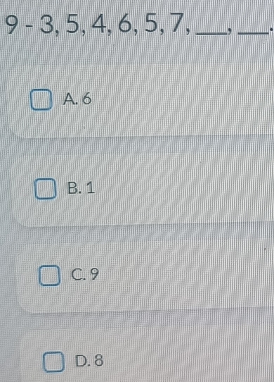 9 - 3, 5, 4, 6, 5, 7, _,_
A. 6
B. 1
C. 9
D. 8