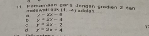 Persamaan garis dengan gradien 2 dan
melewati titik (1,-4) adalah
a y=2x-6
b y=2x-4
C y=2x-2
17
d y=2x+4