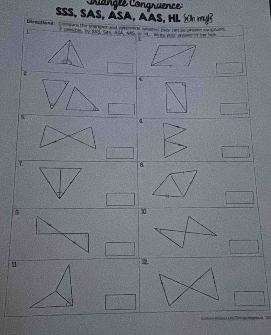 Cangle Congruence: 
sSS, sAS, aSA, AAS, HL SOh my? 
Directions: Compare the triangies and determine whether they can be proven congruent 
f possible, by SSS, SAS, ASA, AAS, or hit Wite your inraver in the bos 
R 
a 
4. 
6. 
7. 
8. 
9 
10 
11. 19