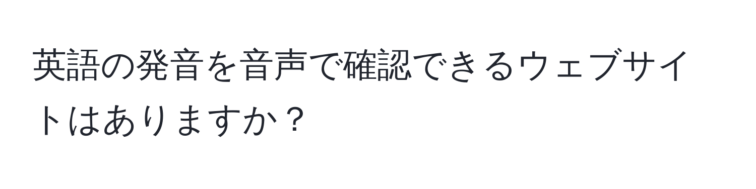 英語の発音を音声で確認できるウェブサイトはありますか？