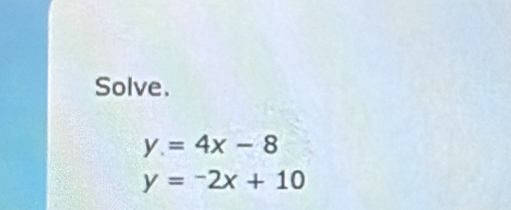 Solve.
y=4x-8
y=-2x+10