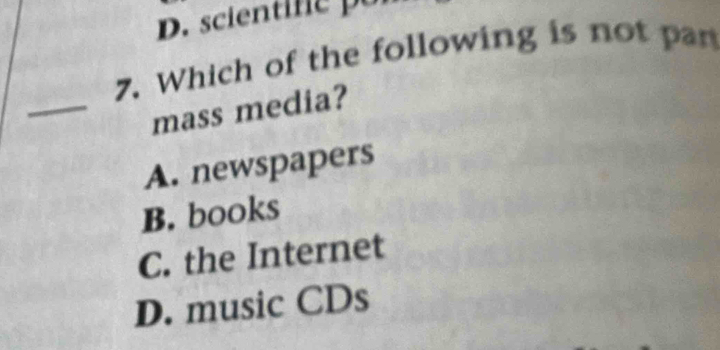 Which of the following is not pan
_
mass media?
A. newspapers
B. books
C. the Internet
D. music CDs