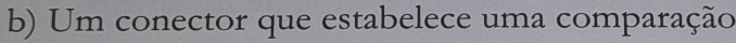 Um conector que estabelece uma comparação