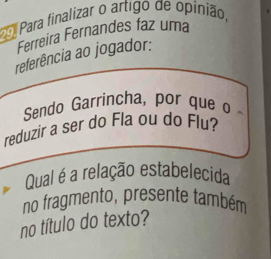 Para finalizar o artigo de opinião, 
Ferreira Fernandes faz uma 
referência ao jogador: 
Sendo Garrincha, por que o 
reduzir a ser do Fla ou do Flu? 
Qual é a relação estabelecida 
no fragmento, presente também 
no título do texto?