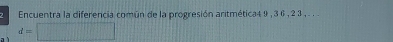 Encuentra la diferencia común de la progresión aritmética4 9 , 3 6 , 2 3 , . . .
d=□