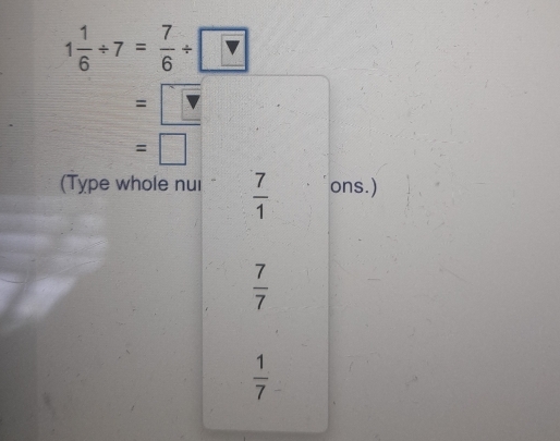 1 1/6 / 7= 7/6 / □
=□
=□
(Type whole nui  7/1  ons.)
 7/7 
 1/7 