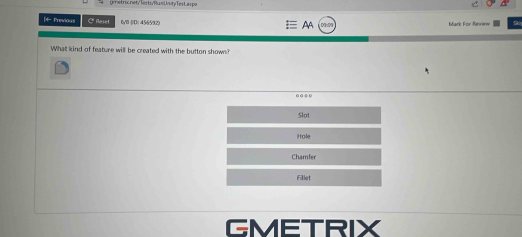 ← Previous C Reset 6/8 (ID: 456592)
AA 09:09 Mark For Review 96
What kind of feature will be created with the button shown?
Slot
Hole
Chamfer
Fillet
GMETRIX