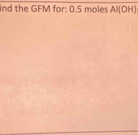 ind the GFM for: 0.5 moles Al(OH)