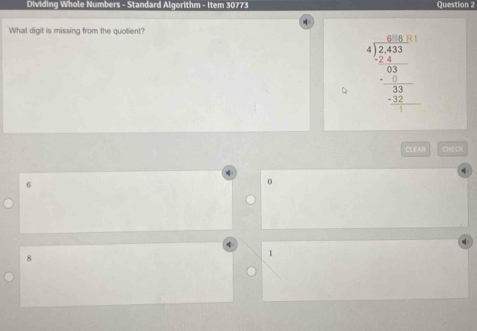 Dividing Whole Numbers - Standard Al oritm - 1tem 30773 Question 2
What digit is missing from the quotient?
beginarrayr 4encloselongdiv 2.8.31 4encloselongdiv 2.33 -6 (2...3)/63 endarray 
CLEAN CHECH
6
0
8
1