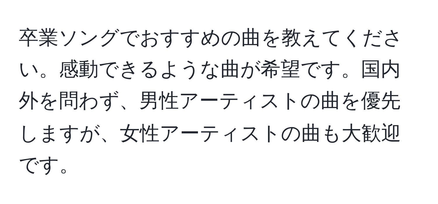 卒業ソングでおすすめの曲を教えてください。感動できるような曲が希望です。国内外を問わず、男性アーティストの曲を優先しますが、女性アーティストの曲も大歓迎です。