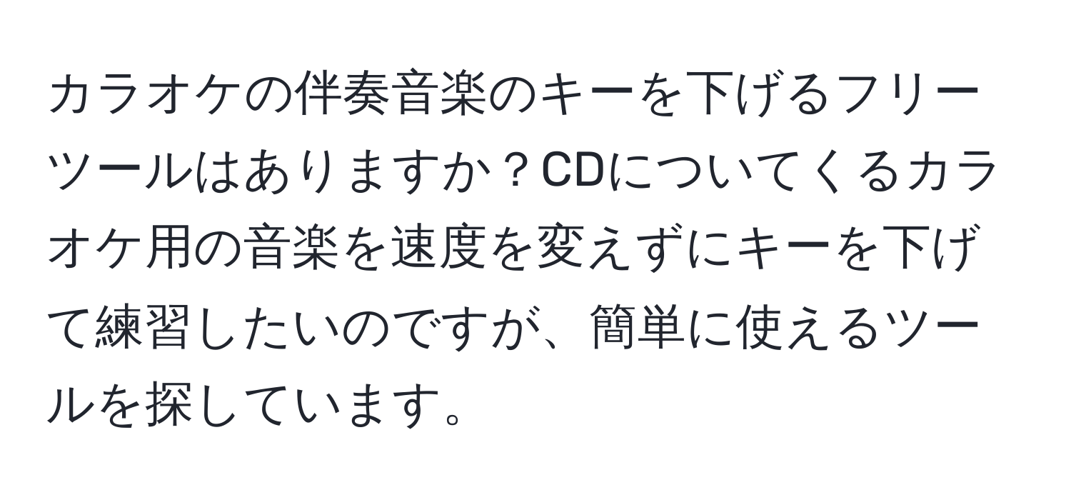 カラオケの伴奏音楽のキーを下げるフリーツールはありますか？CDについてくるカラオケ用の音楽を速度を変えずにキーを下げて練習したいのですが、簡単に使えるツールを探しています。