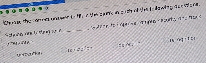 309
Choose the correct answer to fill in the blank in each of the following questions.
Schools are testing face _systems to improve campus security and track
attendance.
perception realization detection recognition