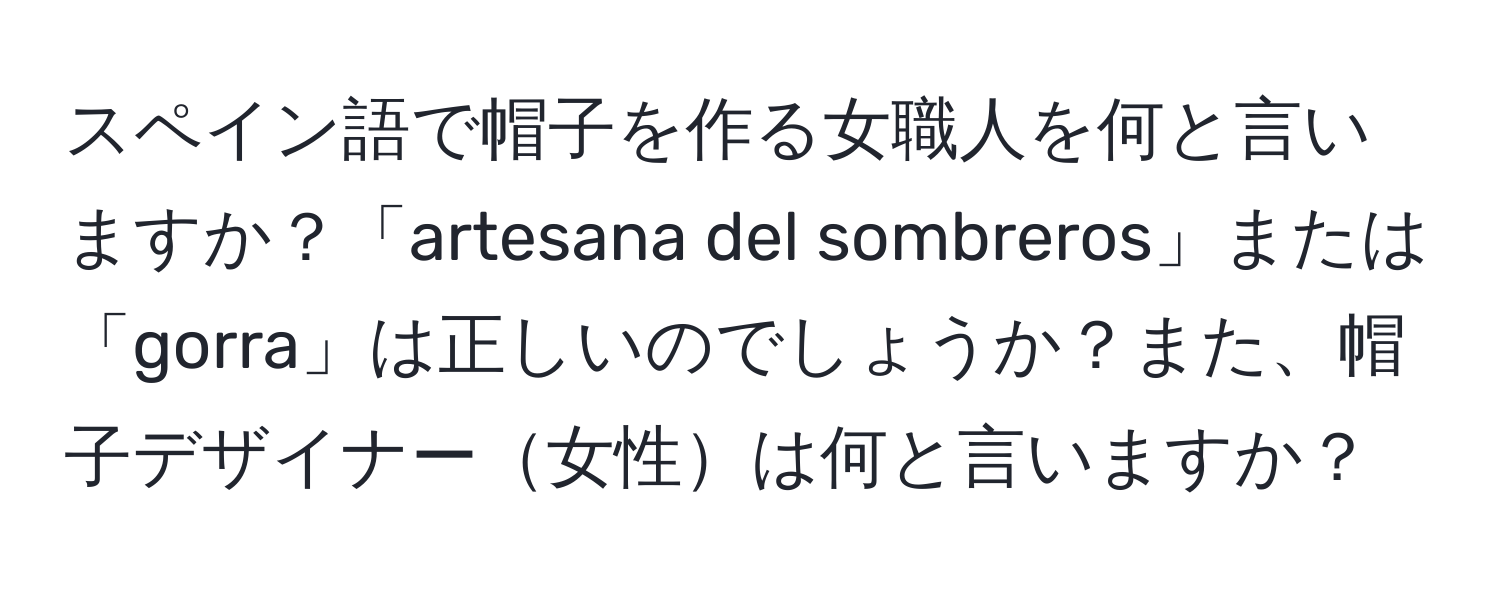 スペイン語で帽子を作る女職人を何と言いますか？「artesana del sombreros」または「gorra」は正しいのでしょうか？また、帽子デザイナー女性は何と言いますか？