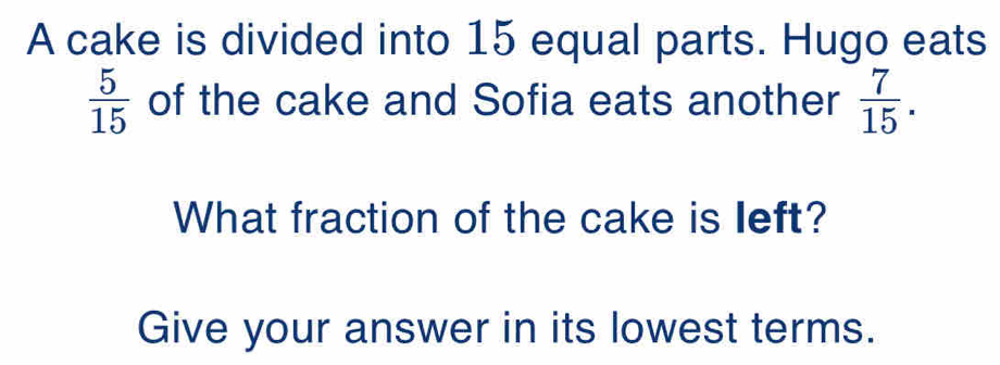 Solved: A cake is divided into 15 equal parts. Hugo eats 5/15 of the ...
