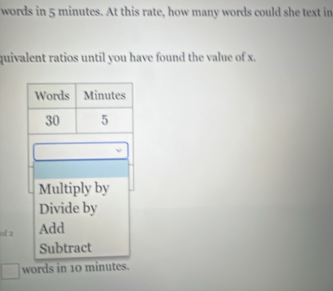 words in 5 minutes. At this rate, how many words could she text in 
quivalent ratios until you have found the value of x. 
of 2
words in 10 minutes.